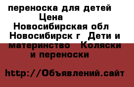 переноска для детей. › Цена ­ 600 - Новосибирская обл., Новосибирск г. Дети и материнство » Коляски и переноски   